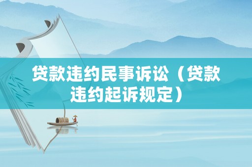 貸款違約民事訴訟（貸款違約起訴規定）