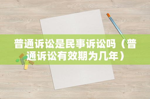 普通訴訟是民事訴訟嗎（普通訴訟有效期為幾年）