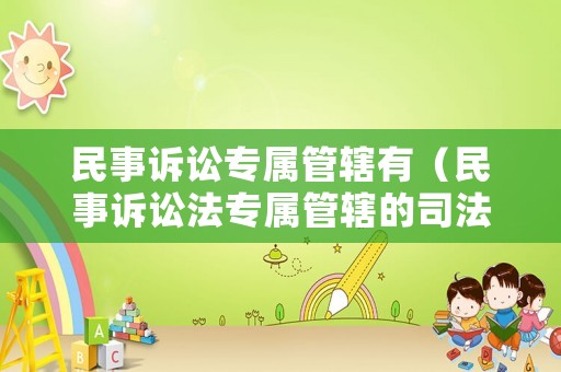民事訴訟專屬管轄有（民事訴訟法專屬管轄的司法解釋）