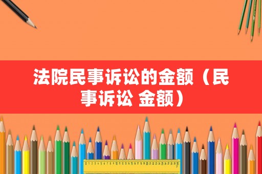 法院民事訴訟的金額（民事訴訟 金額）