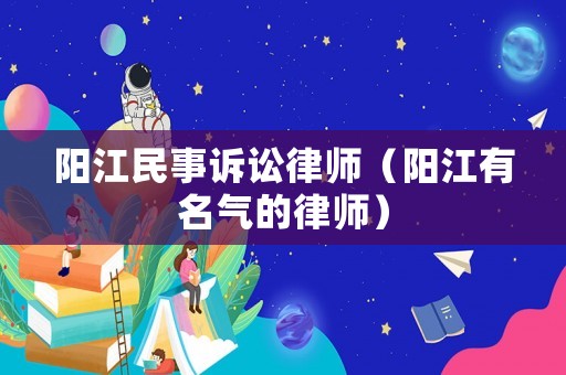 陽江民事訴訟律師（陽江有名氣的律師）