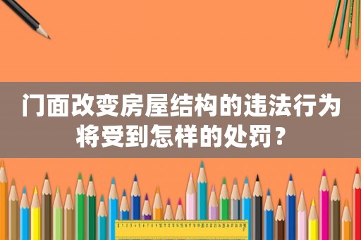 門面改變房屋結構的違法行為將受到怎樣的處罰？