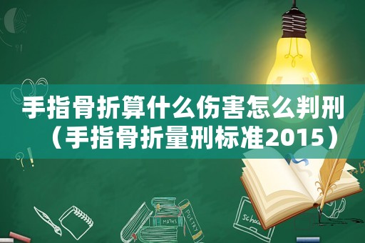 手指骨折算什么傷害怎么判刑（手指骨折量刑標準2015）