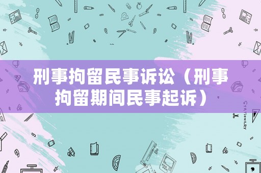 刑事拘留民事訴訟（刑事拘留期間民事起訴）