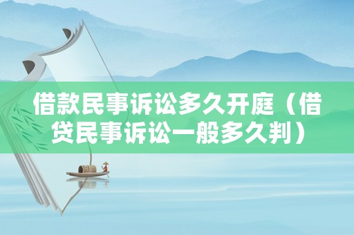 借款民事訴訟多久開庭（借貸民事訴訟一般多久判）