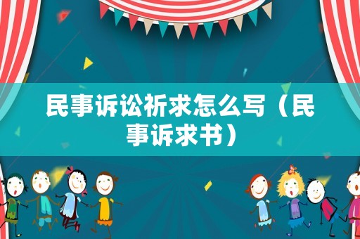 民事訴訟祈求怎么寫（民事訴求書）
