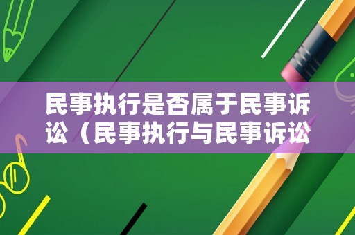 民事執(zhí)行是否屬于民事訴訟（民事執(zhí)行與民事訴訟有哪些區(qū)別）