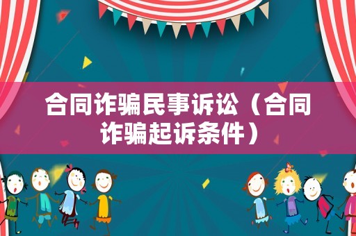 合同詐騙民事訴訟（合同詐騙起訴條件）