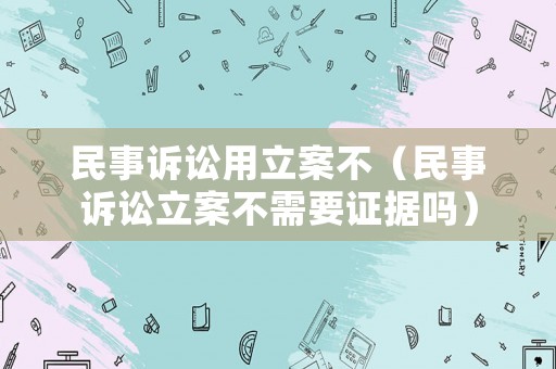 民事訴訟用立案不（民事訴訟立案不需要證據嗎）