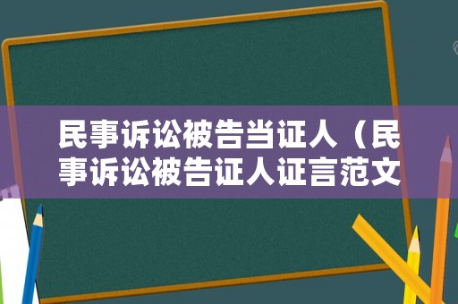 民事訴訟被告當證人（民事訴訟被告證人證言范文）