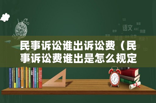 民事訴訟誰出訴訟費（民事訴訟費誰出是怎么規(guī)定的）