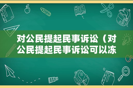 對公民提起民事訴訟（對公民提起民事訴訟可以凍結他的公司財產嗎）