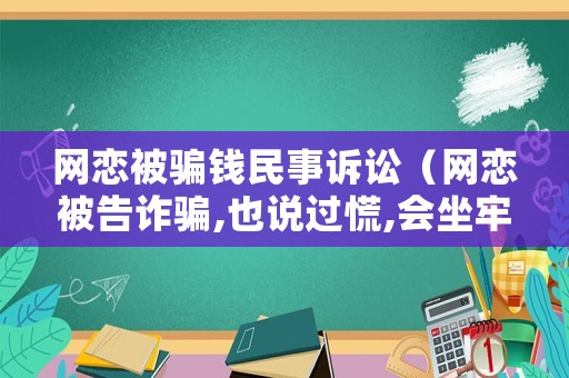 網戀被騙錢民事訴訟（網戀被告詐騙,也說過慌,會坐牢嗎）
