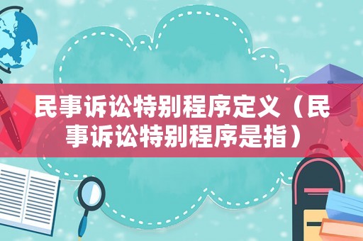 民事訴訟特別程序定義（民事訴訟特別程序是指）