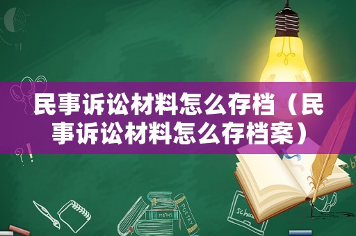 民事訴訟材料怎么存檔（民事訴訟材料怎么存檔案）