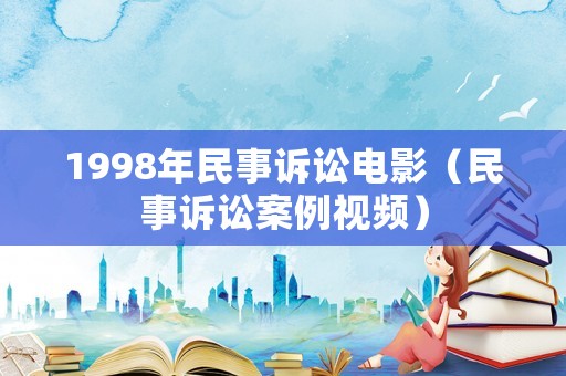 1998年民事訴訟電影（民事訴訟案例視頻）