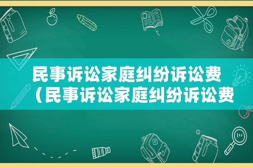 民事訴訟家庭糾紛訴訟費(fèi)（民事訴訟家庭糾紛訴訟費(fèi)誰(shuí)承擔(dān)）