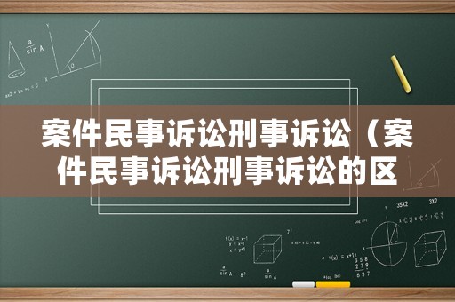 案件民事訴訟刑事訴訟（案件民事訴訟刑事訴訟的區別）