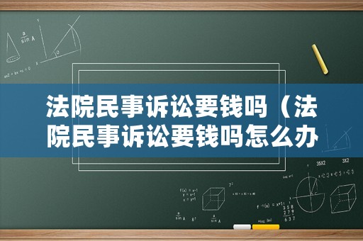 法院民事訴訟要錢嗎（法院民事訴訟要錢嗎怎么辦）