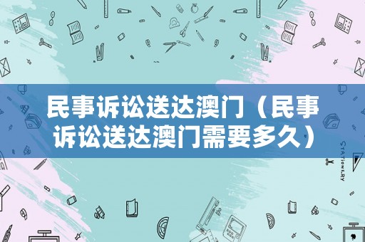 民事訴訟送達澳門（民事訴訟送達澳門需要多久）