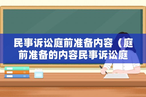 民事訴訟庭前準備內(nèi)容（庭前準備的內(nèi)容民事訴訟庭前有什么準備內(nèi)容）