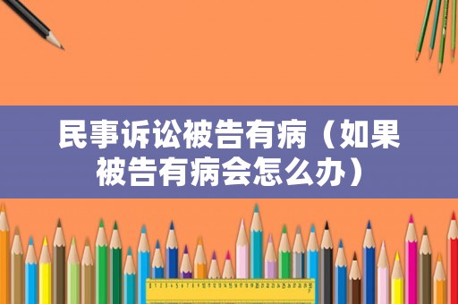 民事訴訟被告有病（如果被告有病會怎么辦）