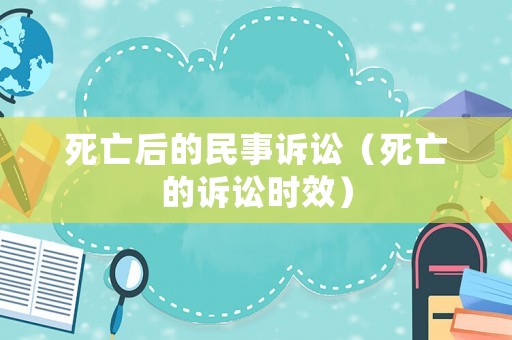 死亡后的民事訴訟（死亡的訴訟時(shí)效）