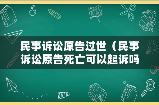 民事訴訟原告過世（民事訴訟原告死亡可以起訴嗎）