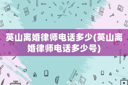 英山離婚律師電話多少(英山離婚律師電話多少號)