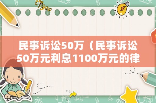 民事訴訟50萬（民事訴訟50萬元利息1100萬元的律師費是多少錢）
