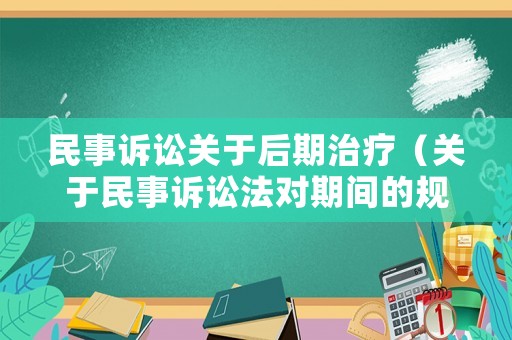 民事訴訟關于后期治療（關于民事訴訟法對期間的規定）