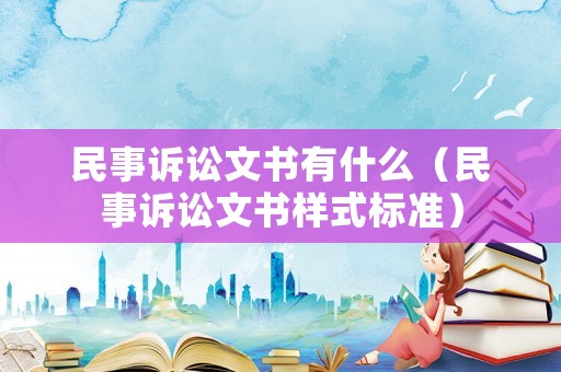 民事訴訟文書有什么（民事訴訟文書樣式標(biāo)準(zhǔn)）