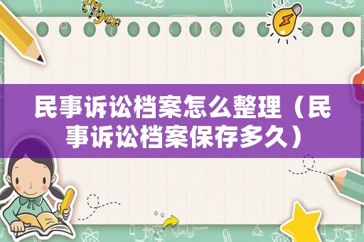 民事訴訟檔案怎么整理（民事訴訟檔案保存多久）