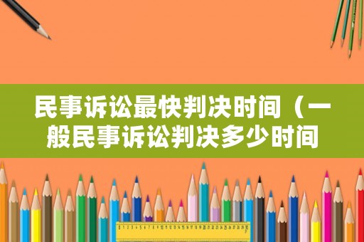 民事訴訟最快判決時間（一般民事訴訟判決多少時間下來）