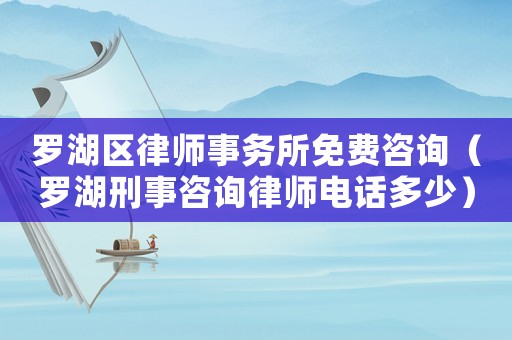 羅湖區律師事務所免費咨詢（羅湖刑事咨詢律師電話多少）