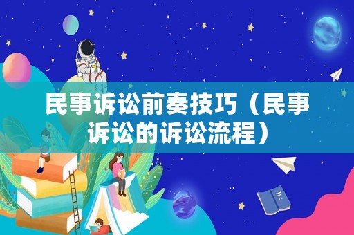 民事訴訟前奏技巧（民事訴訟的訴訟流程）