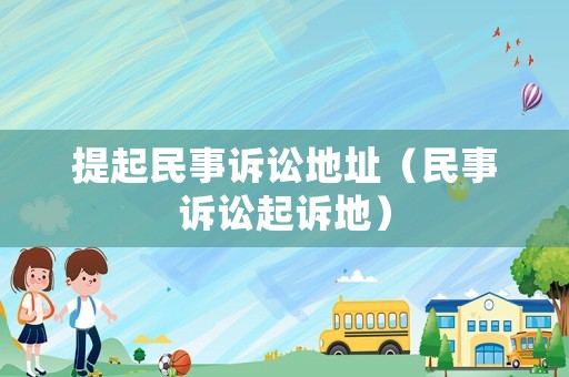 提起民事訴訟地址（民事訴訟起訴地）