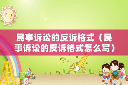 民事訴訟的反訴格式（民事訴訟的反訴格式怎么寫）