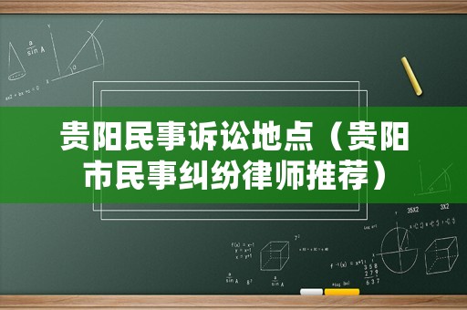 貴陽民事訴訟地點（貴陽市民事糾紛律師推薦）
