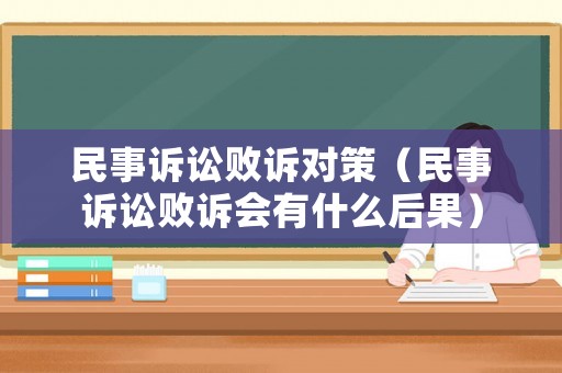 民事訴訟敗訴對策（民事訴訟敗訴會有什么后果）