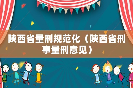 陜西省量刑規(guī)范化（陜西省刑事量刑意見(jiàn)）