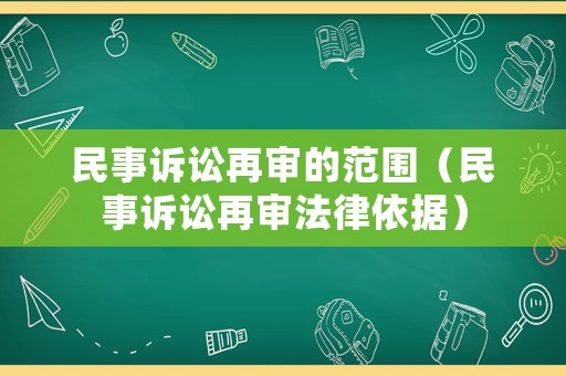 民事訴訟再審的范圍（民事訴訟再審法律依據）