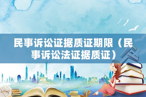 民事訴訟證據質證期限（民事訴訟法證據質證）