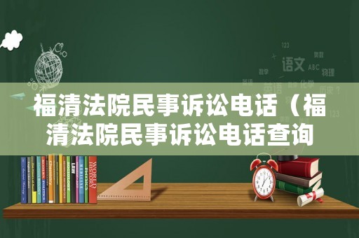 福清法院民事訴訟電話（福清法院民事訴訟電話查詢）