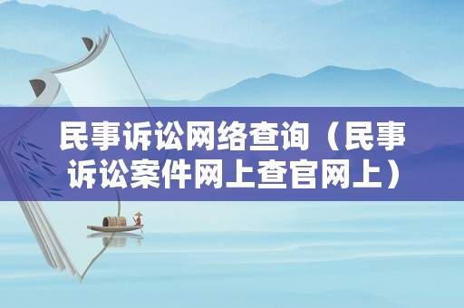 民事訴訟網(wǎng)絡查詢（民事訴訟案件網(wǎng)上查官網(wǎng)上）
