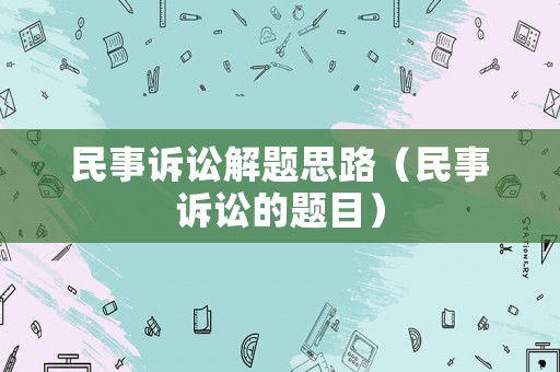民事訴訟解題思路（民事訴訟的題目）