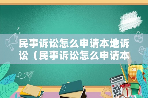 民事訴訟怎么申請本地訴訟（民事訴訟怎么申請本地訴訟的）