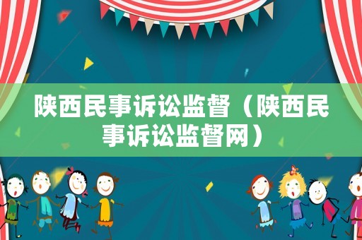 陜西民事訴訟監(jiān)督（陜西民事訴訟監(jiān)督網(wǎng)）
