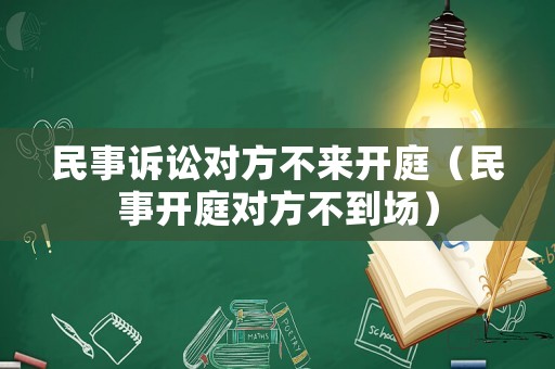 民事訴訟對方不來開庭（民事開庭對方不到場）