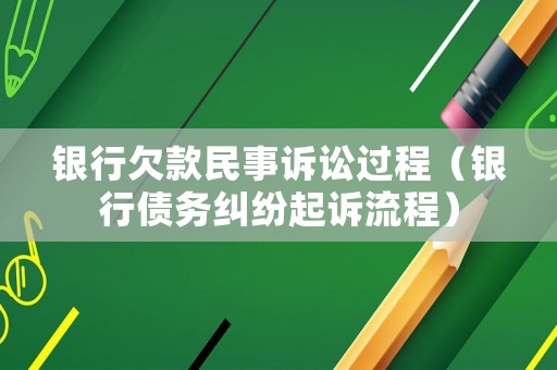銀行欠款民事訴訟過程（銀行債務糾紛起訴流程）